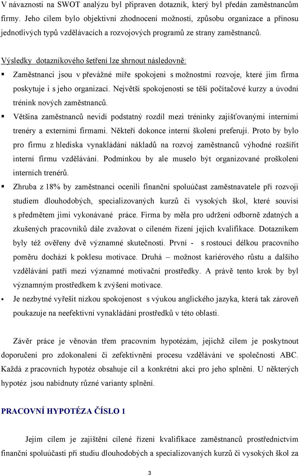 Výsledky dotazníkového šetření lze shrnout následovně: Zaměstnanci jsou v převážné míře spokojeni s možnostmi rozvoje, které jim firma poskytuje i s jeho organizací.