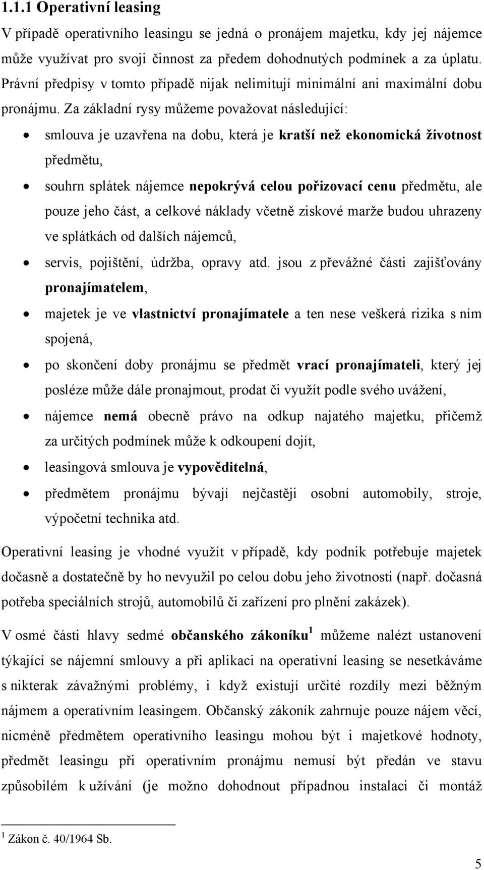 Za základní rysy můžeme považovat následující: smlouva je uzavřena na dobu, která je kratší než ekonomická životnost předmětu, souhrn splátek nájemce nepokrývá celou pořizovací cenu předmětu, ale