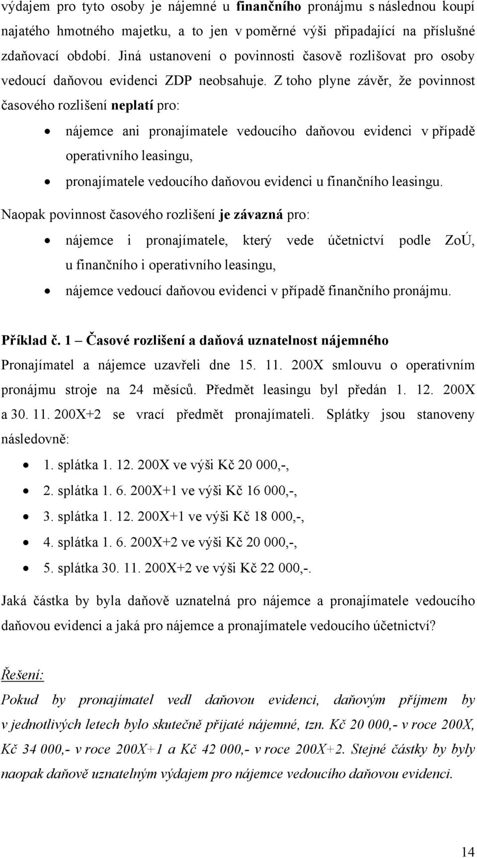 Z toho plyne závěr, že povinnost časového rozlišení neplatí pro: nájemce ani pronajímatele vedoucího daňovou evidenci v případě operativního leasingu, pronajímatele vedoucího daňovou evidenci u