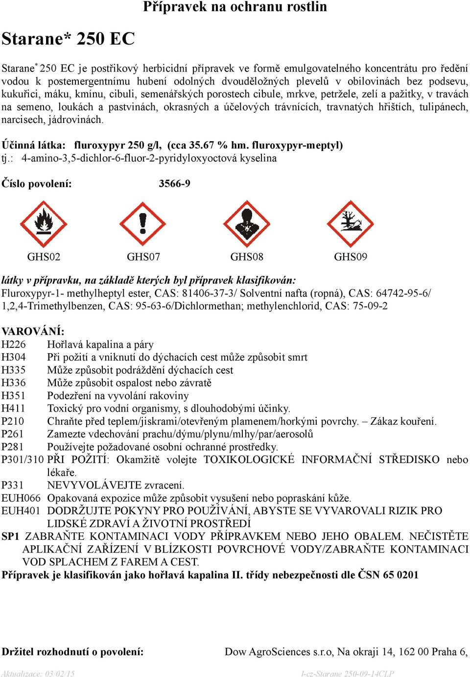 trávnících, travnatých hřištích, tulipánech, narcisech, jádrovinách. Účinná látka: fluroxypyr 250 g/l, (cca 35.67 % hm. fluroxypyr-meptyl) tj.