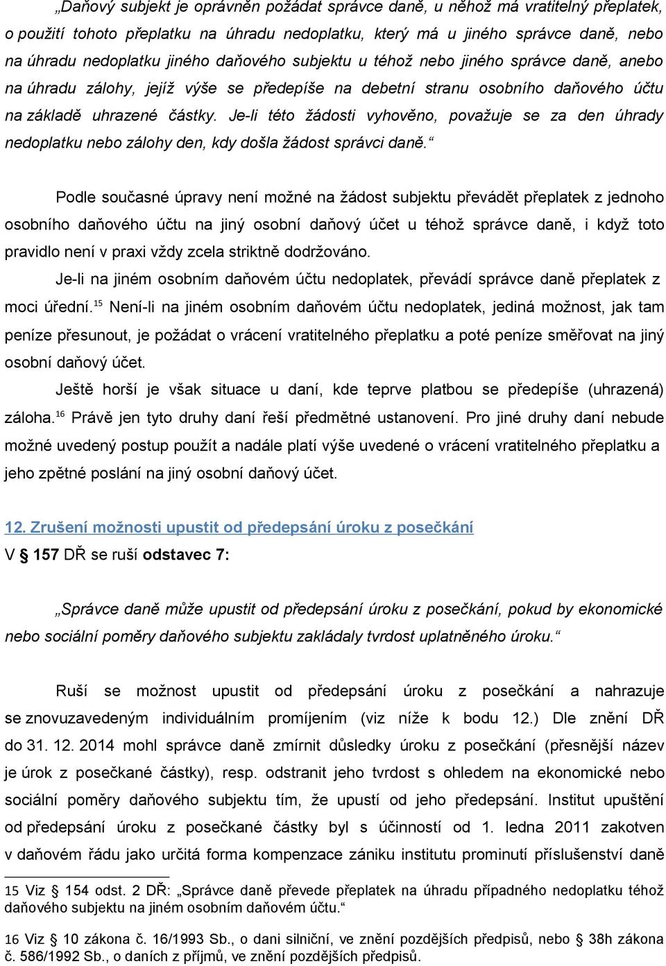 Je-li této žádosti vyhověno, považuje se za den úhrady nedoplatku nebo zálohy den, kdy došla žádost správci daně.