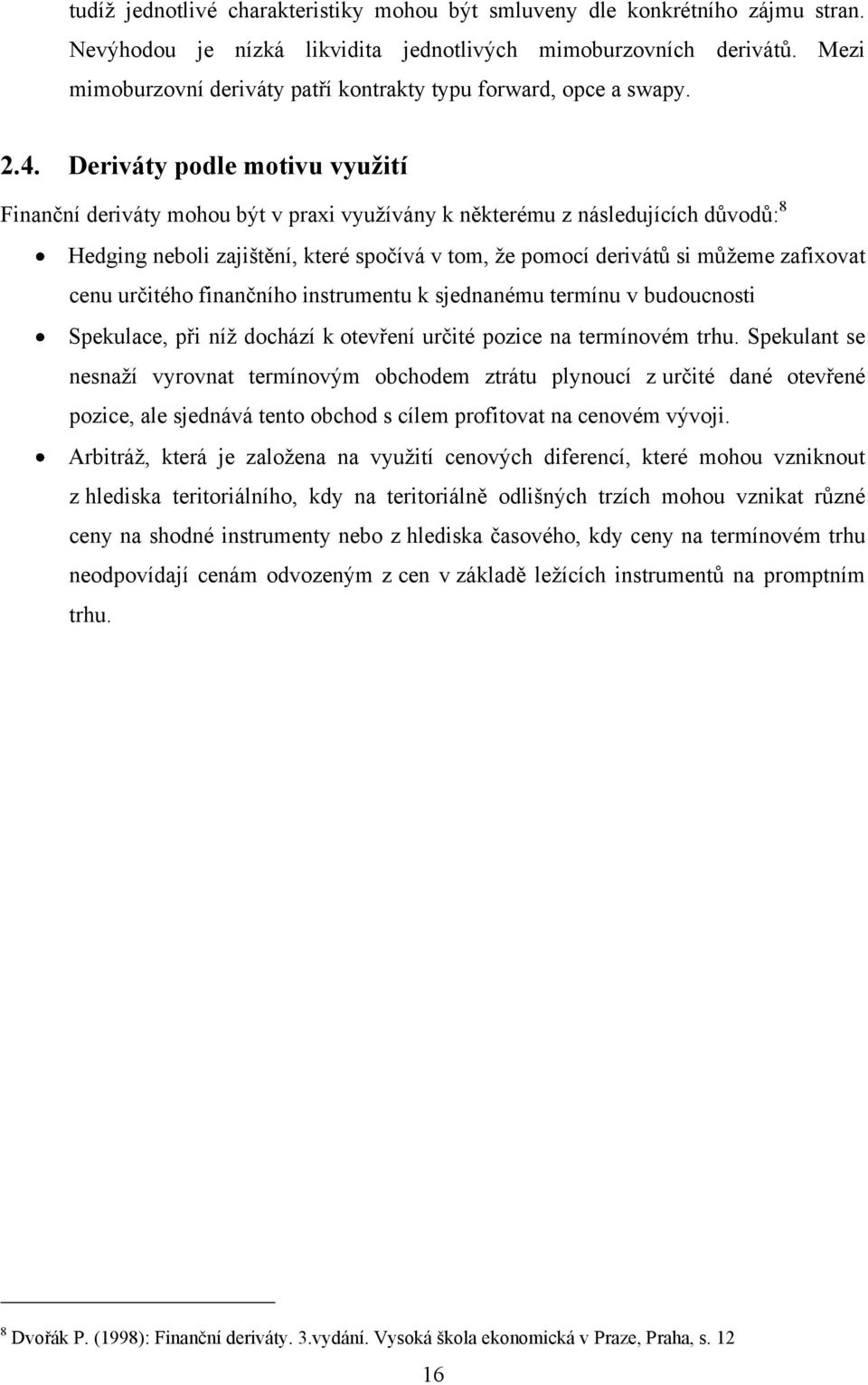 Deriváty podle motivu vyuţití Finanční deriváty mohou být v praxi vyuţívány k některému z následujících důvodů: 8 Hedging neboli zajištění, které spočívá v tom, ţe pomocí derivátů si můţeme zafixovat