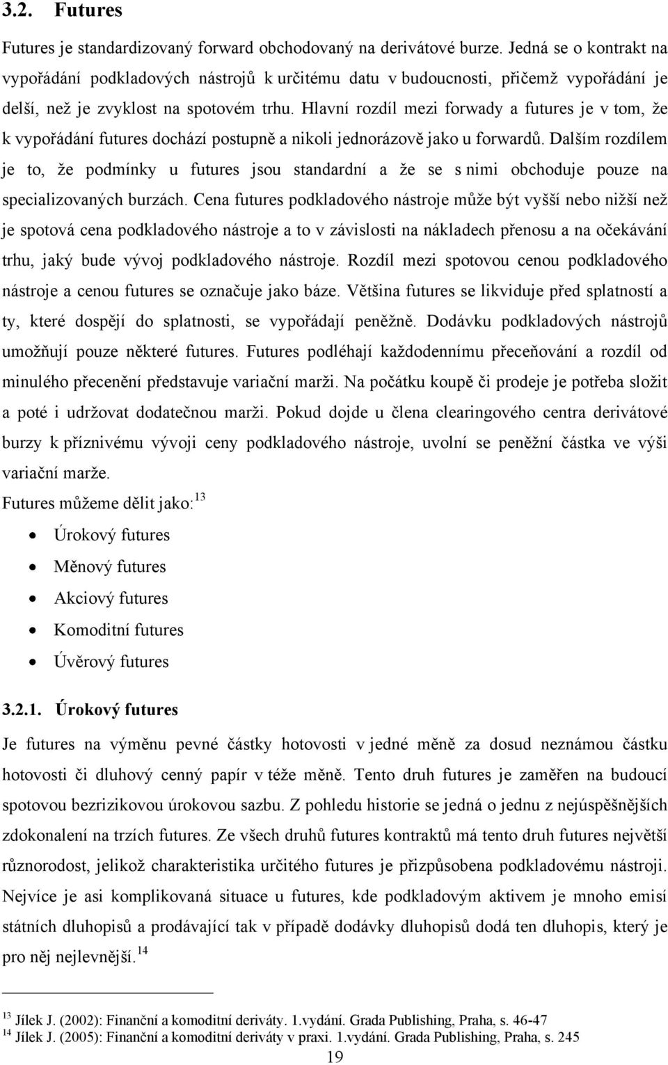 Hlavní rozdíl mezi forwady a futures je v tom, ţe k vypořádání futures dochází postupně a nikoli jednorázově jako u forwardů.