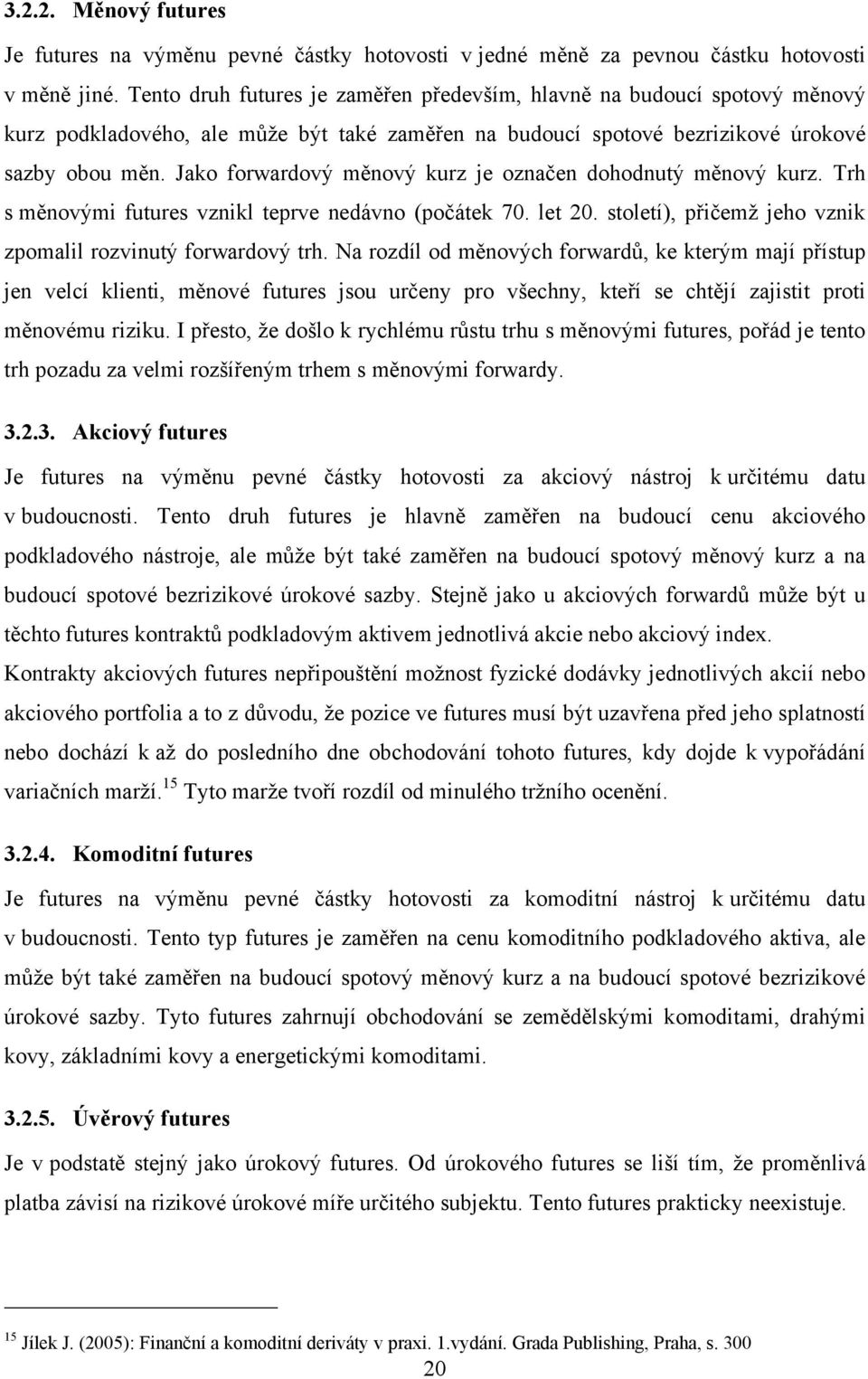 Jako forwardový měnový kurz je označen dohodnutý měnový kurz. Trh s měnovými futures vznikl teprve nedávno (počátek 70. let 20. století), přičemţ jeho vznik zpomalil rozvinutý forwardový trh.