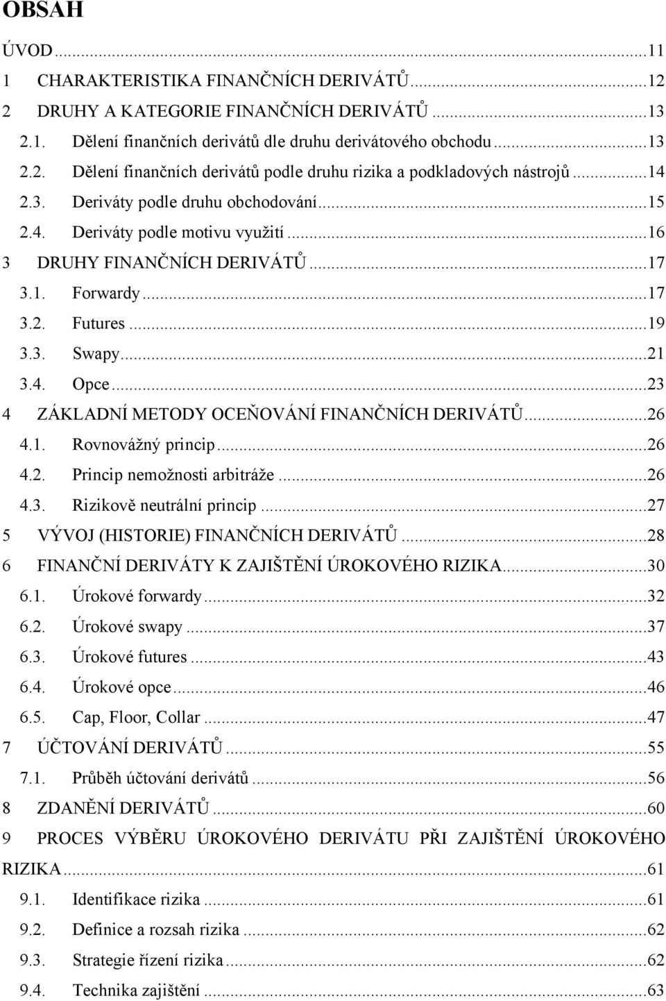 .. 23 4 ZÁKLADNÍ METODY OCEŇOVÁNÍ FINANČNÍCH DERIVÁTŮ... 26 4.1. Rovnováţný princip... 26 4.2. Princip nemoţnosti arbitráţe... 26 4.3. Rizikově neutrální princip.