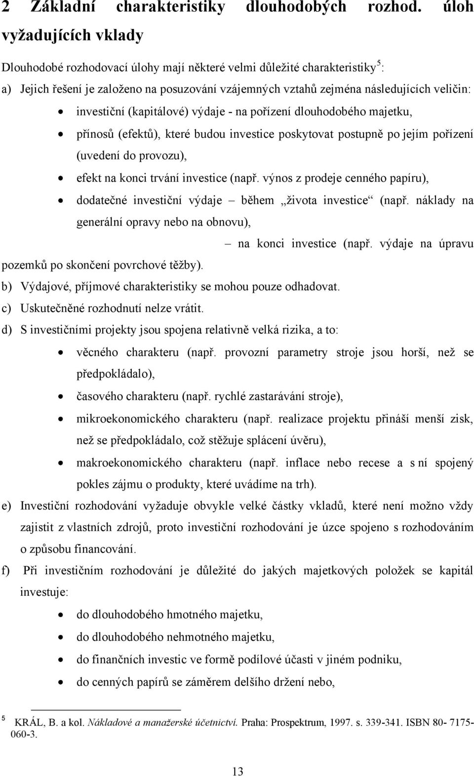 investiční (kapitálové) výdaje - na pořízení dlouhodobého majetku, přínosů (efektů), které budou investice poskytovat postupně po jejím pořízení (uvedení do provozu), efekt na konci trvání investice