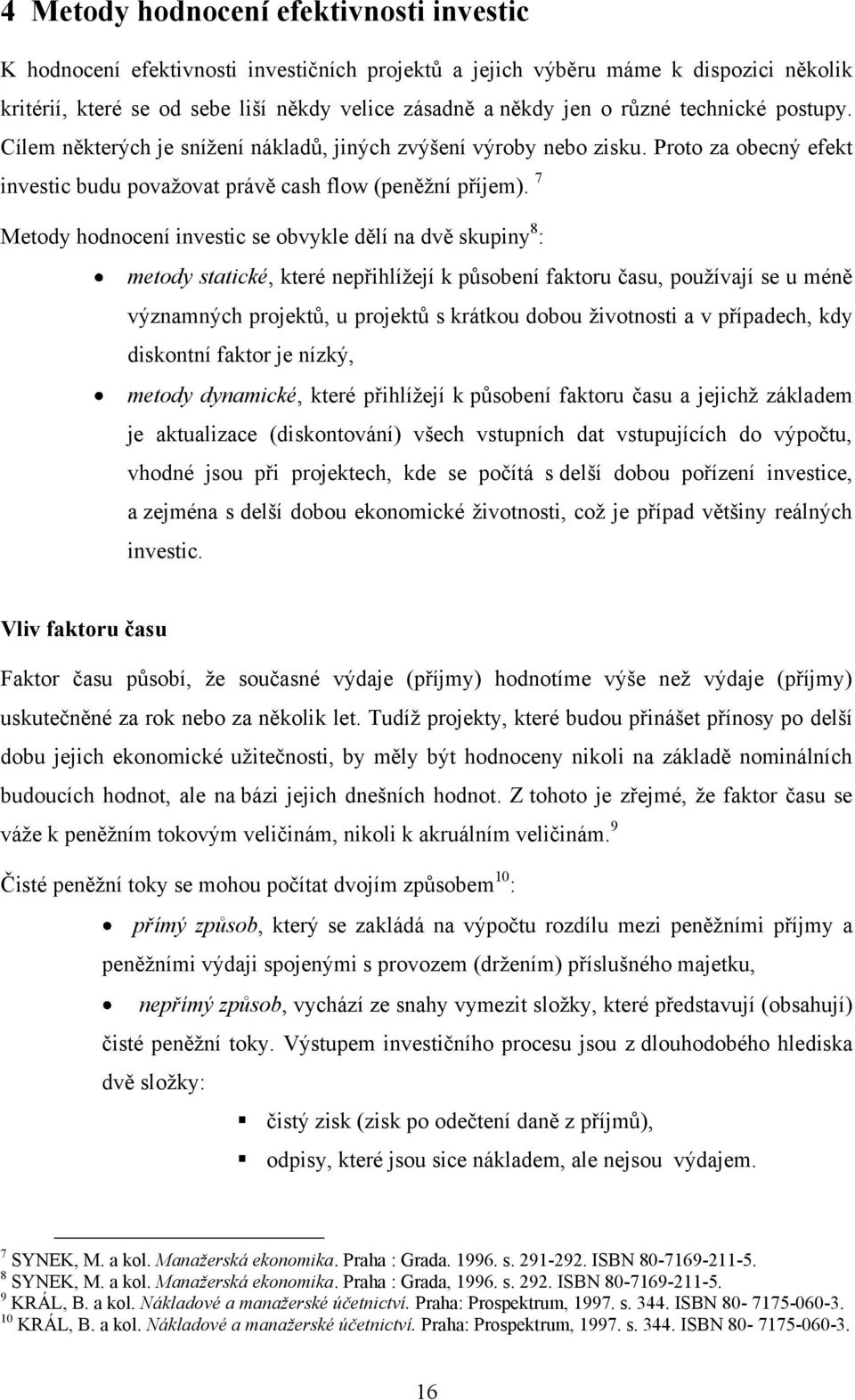 7 Metody hodnocení investic se obvykle dělí na dvě skupiny 8 : metody statické, které nepřihlížejí k působení faktoru času, používají se u méně významných projektů, u projektů s krátkou dobou