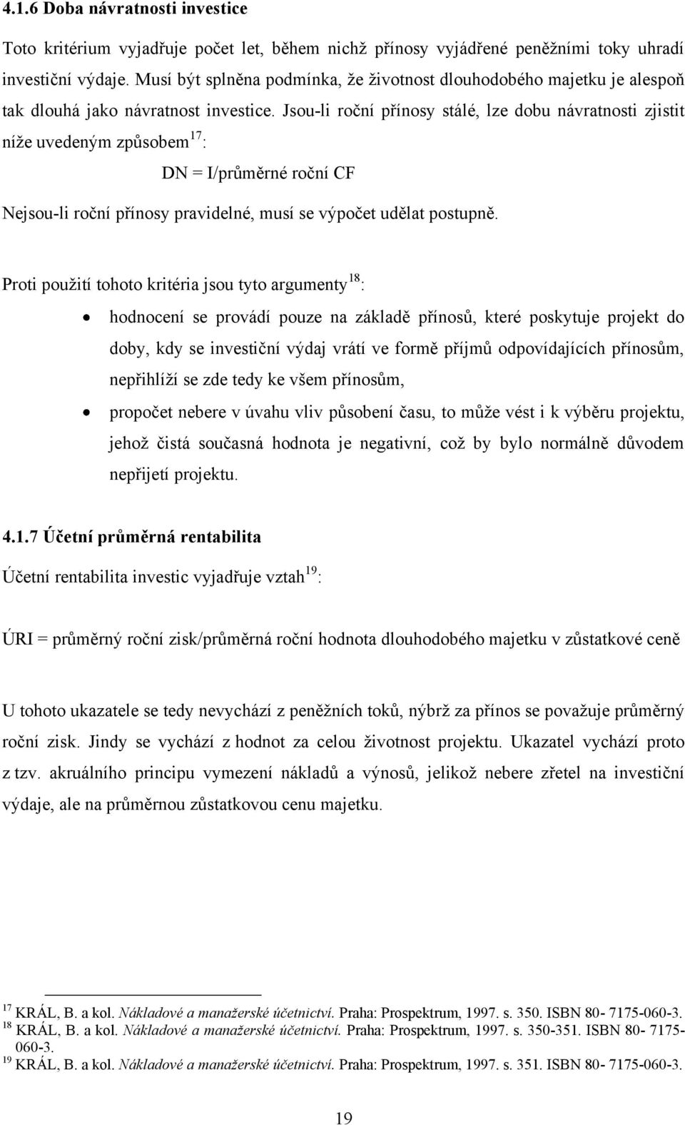 Jsou-li roční přínosy stálé, lze dobu návratnosti zjistit níže uvedeným způsobem 17 : DN = I/průměrné roční CF Nejsou-li roční přínosy pravidelné, musí se výpočet udělat postupně.