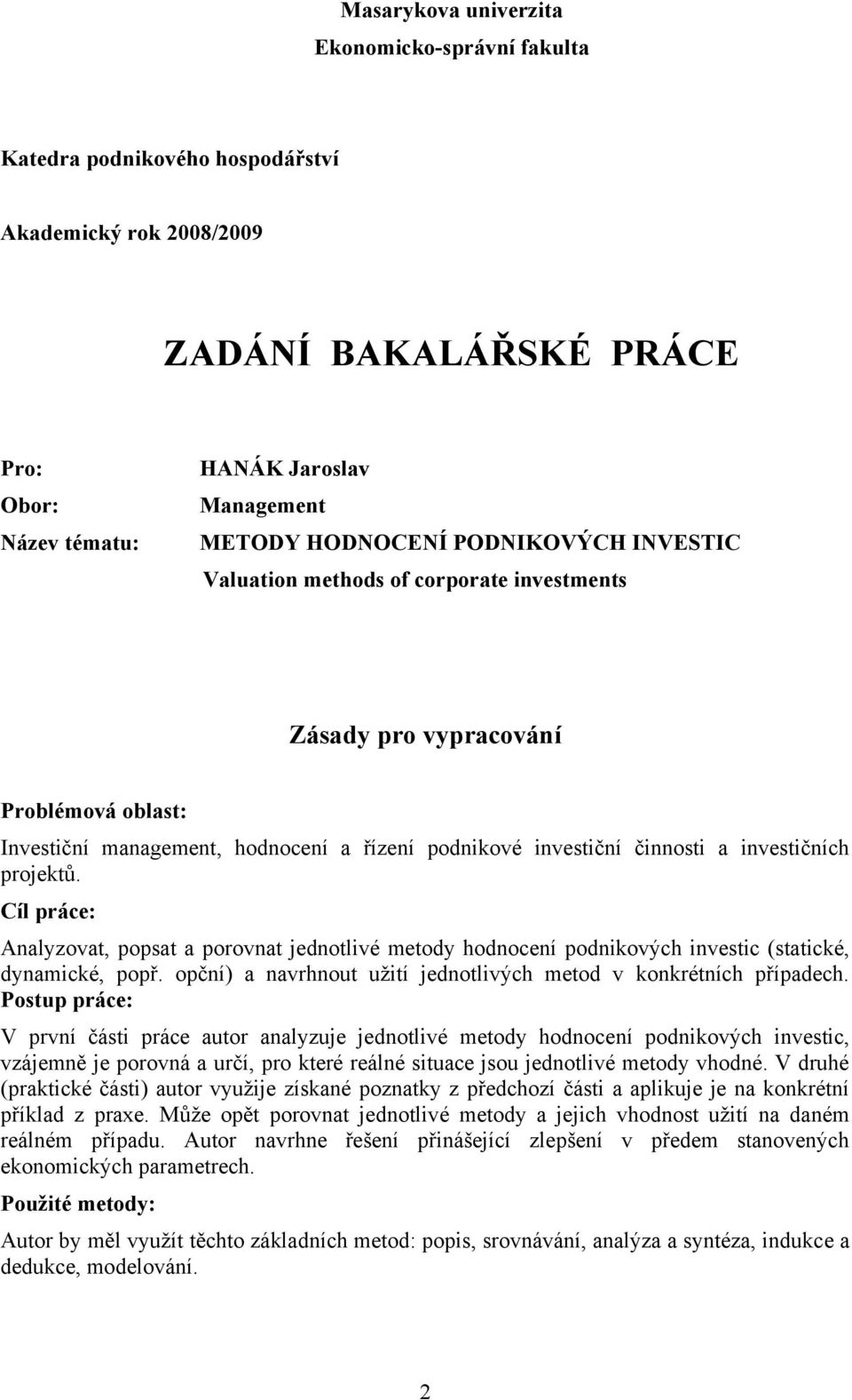 projektů. Cíl práce: Analyzovat, popsat a porovnat jednotlivé metody hodnocení podnikových investic (statické, dynamické, popř. opční) a navrhnout užití jednotlivých metod v konkrétních případech.