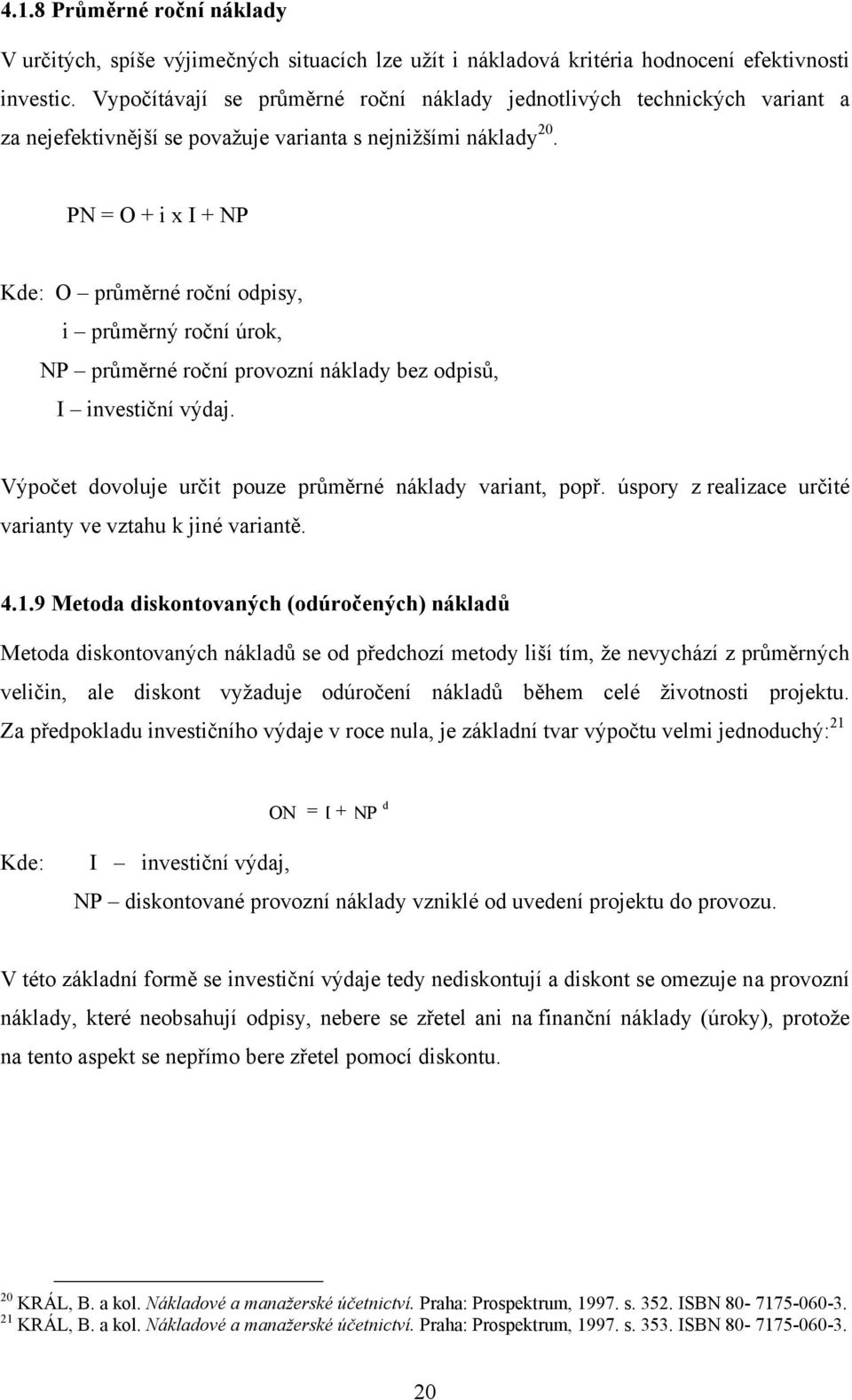 PN = O + i x I + NP Kde: O průměrné roční odpisy, i průměrný roční úrok, NP průměrné roční provozní náklady bez odpisů, I investiční výdaj. Výpočet dovoluje určit pouze průměrné náklady variant, popř.