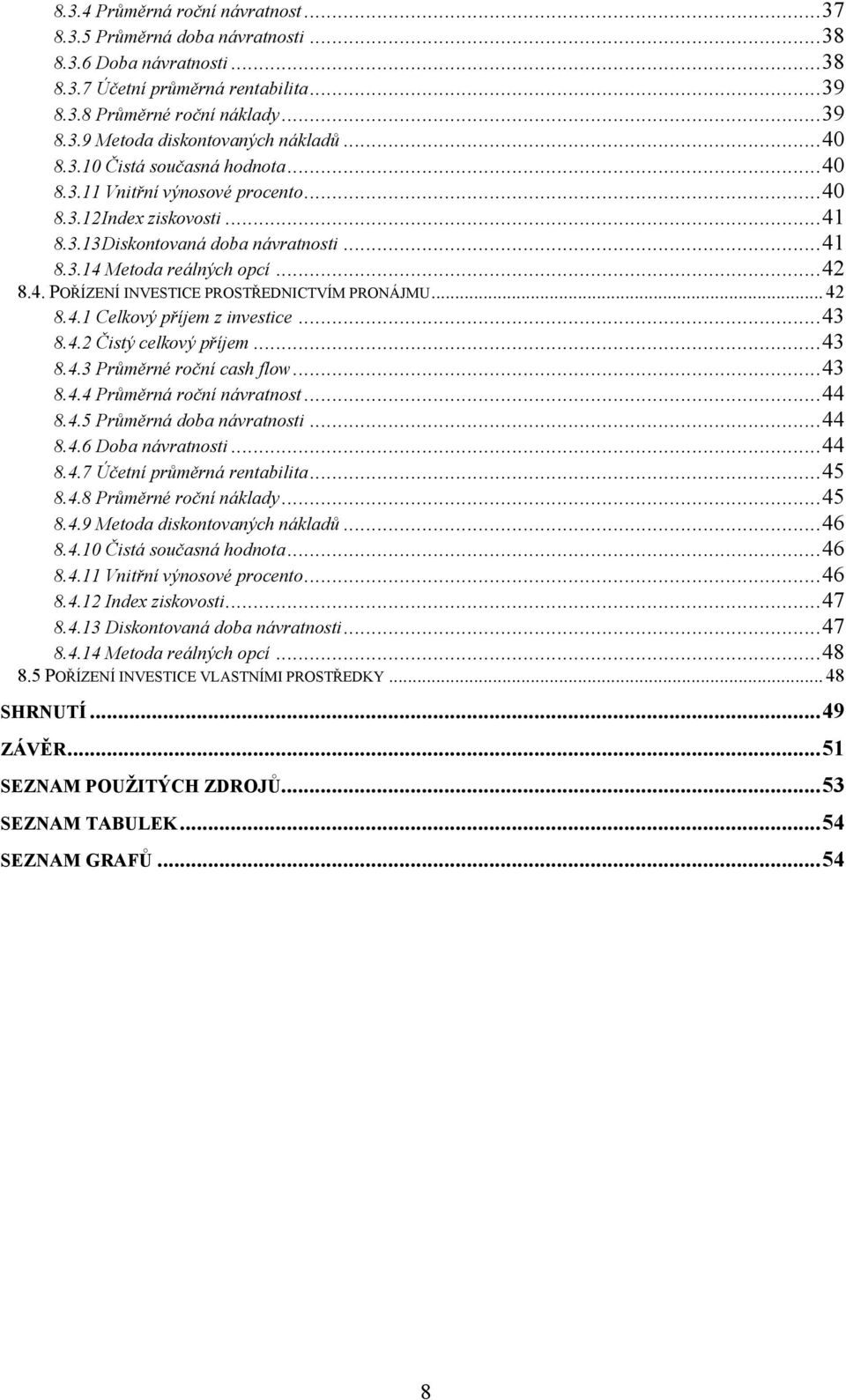 .. 42 8.4.1 Celkový příjem z investice... 43 8.4.2 Čistý celkový příjem... 43 8.4.3 Průměrné roční cash flow... 43 8.4.4 Průměrná roční návratnost... 44 8.4.5 Průměrná doba návratnosti... 44 8.4.6 Doba návratnosti.