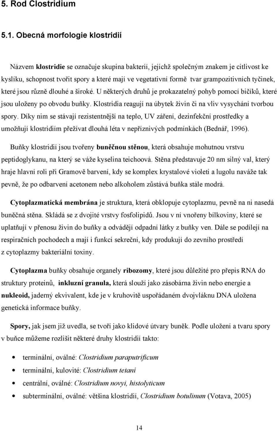 grampozitivních tyčinek, které jsou různě dlouhé a široké. U některých druhů je prokazatelný pohyb pomocí bičíků, které jsou uloženy po obvodu buňky.