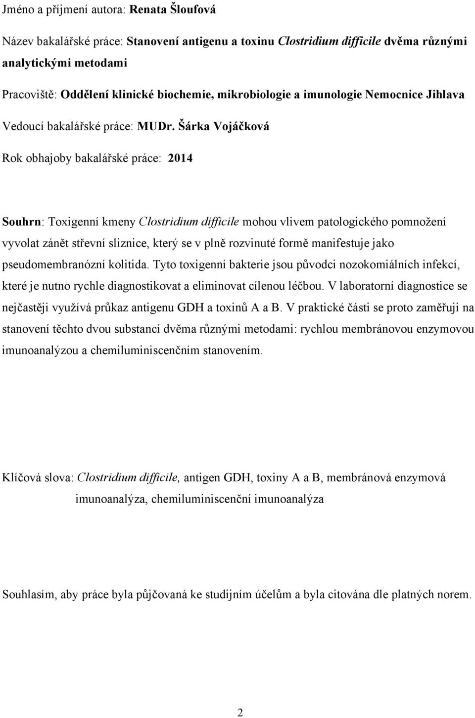 Šárka Vojáčková Rok obhajoby bakalářské práce: 2014 Souhrn: Toxigenní kmeny Clostridium difficile mohou vlivem patologického pomnožení vyvolat zánět střevní sliznice, který se v plně rozvinuté formě