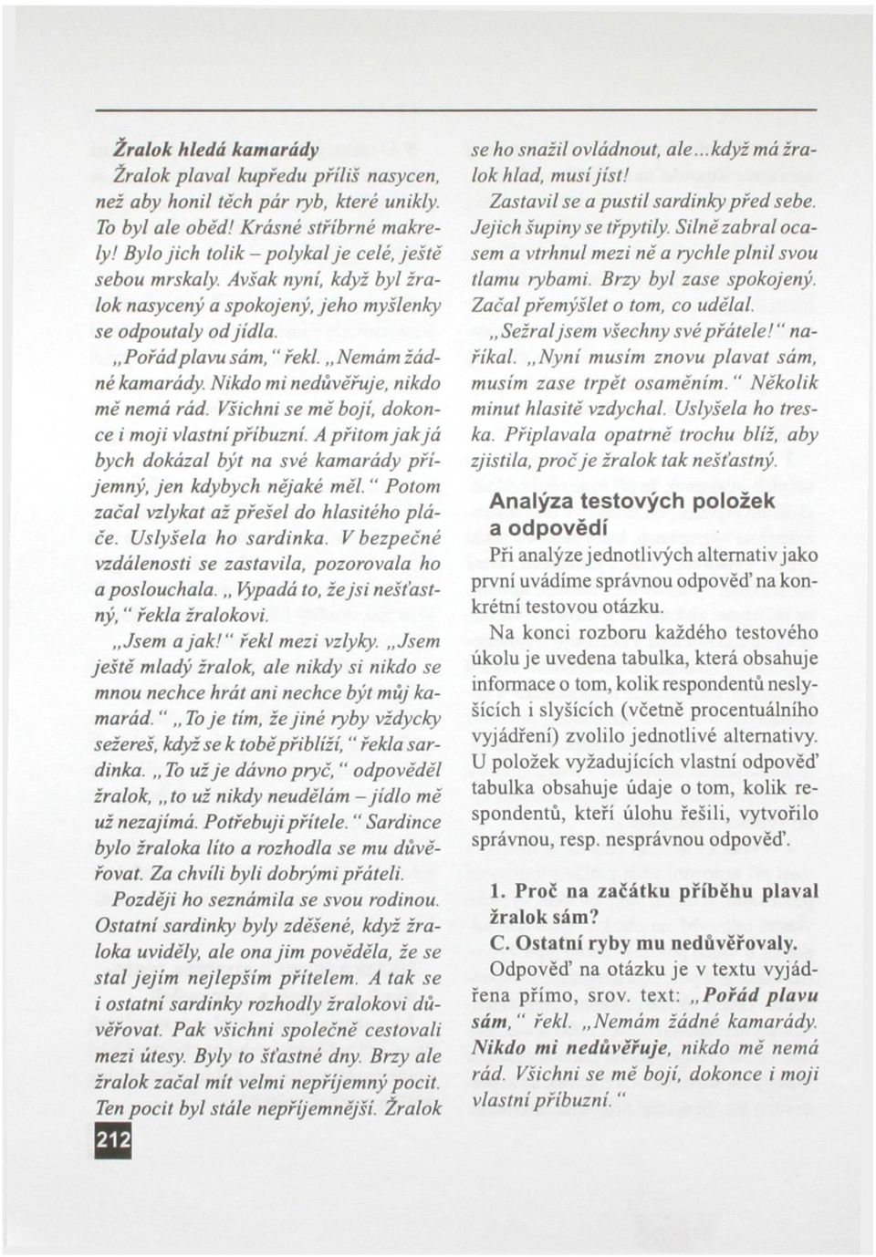 Všichni se mě bojí, dokonce i moji vlastní příbuzní. A přitom jak já bych dokázal být na své kamarády příjemný, jen kdybych nějaké měl. " Potom začal vzlykat až přešel do hlasitého pláče.