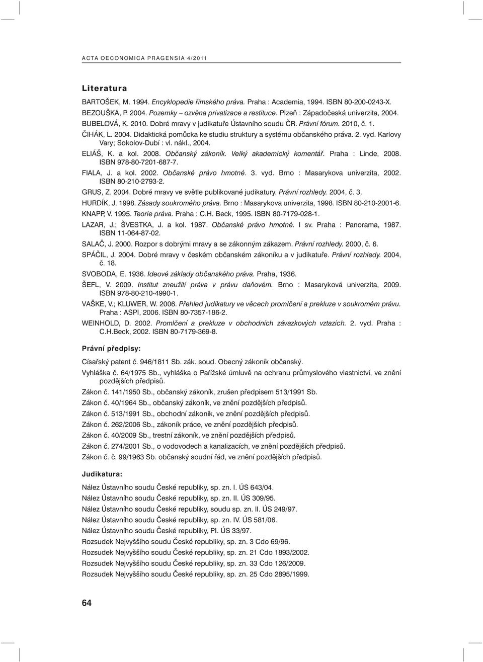 2. vyd. Karlovy Vary; Sokolov-Dubí : vl. nákl., 2004. ELIÁŠ, K. a kol. 2008. Občanský zákoník. Velký akademický komentář. Praha : Linde, 2008. ISBN 978-80-7201-687-7. FIALA, J. a kol. 2002.