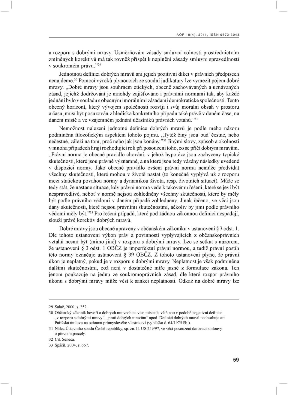 29 Jednotnou definici dobrých mravů ani jejich pozitivní dikci v právních předpisech nenajdeme. 30 Pomocí výroků plynoucích ze soudní judikatury lze vymezit pojem dobré mravy.