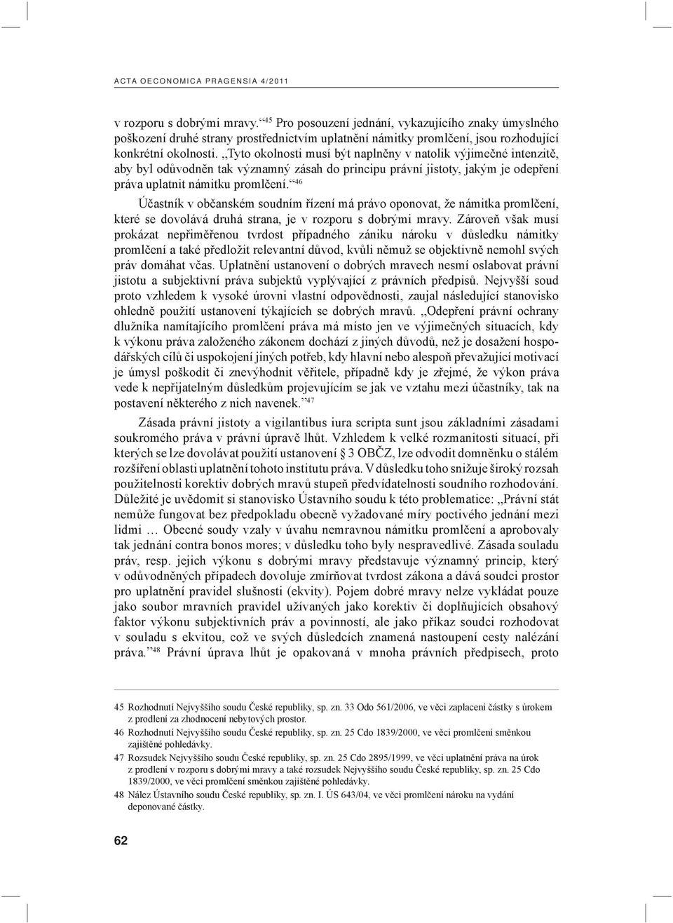 Tyto okolnosti musí být naplněny v natolik výjimečné intenzitě, aby byl odůvodněn tak významný zásah do principu právní jistoty, jakým je odepření práva uplatnit námitku promlčení.