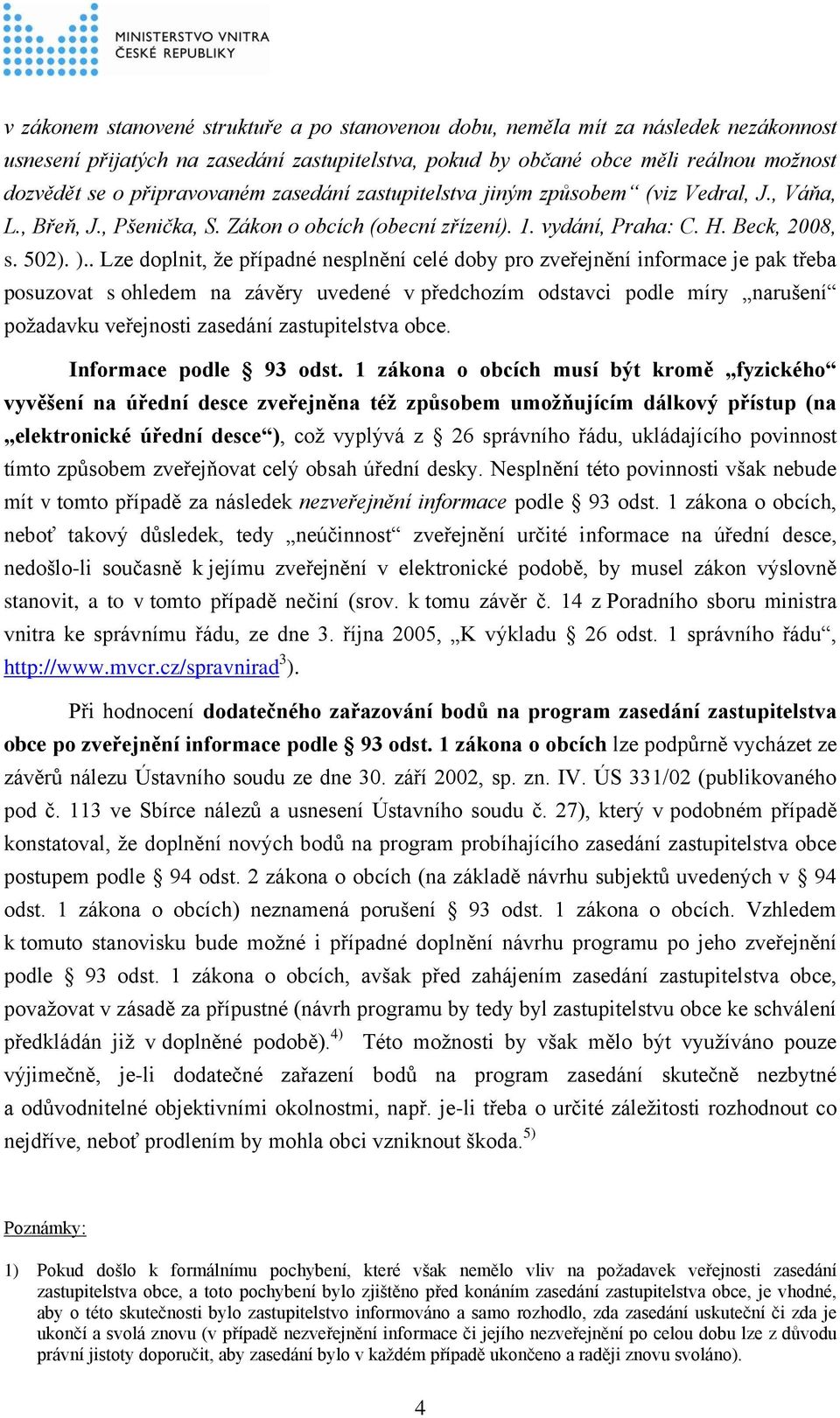 . Lze doplnit, že případné nesplnění celé doby pro zveřejnění informace je pak třeba posuzovat s ohledem na závěry uvedené v předchozím odstavci podle míry narušení požadavku veřejnosti zasedání