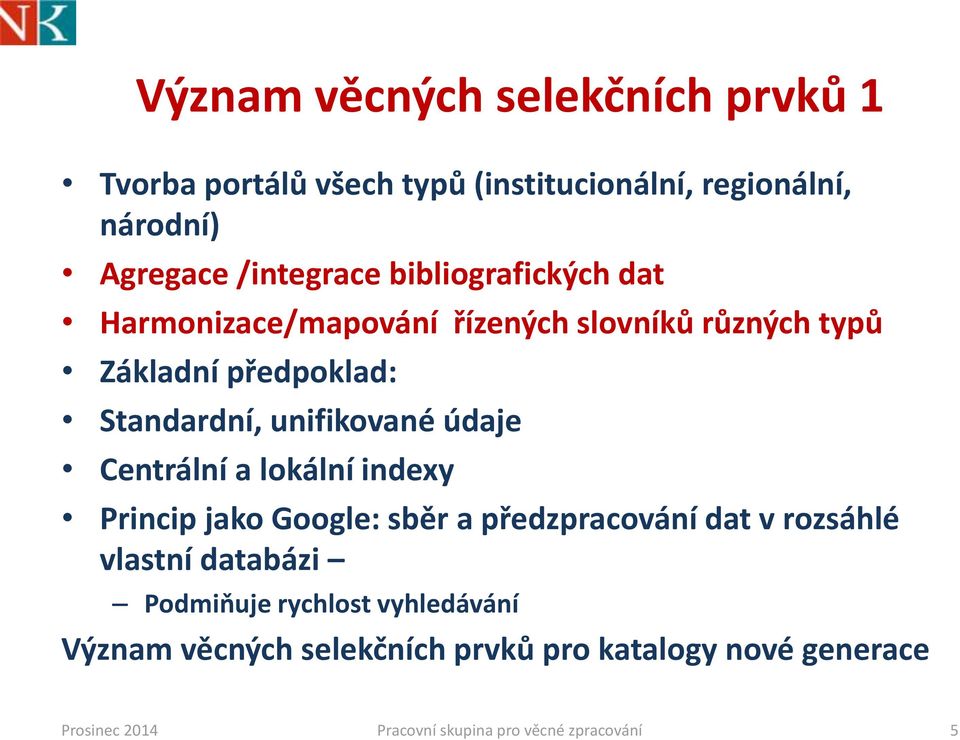 údaje Centrální a lokální indexy Princip jako Google: sběr a předzpracování dat v rozsáhlé vlastní databázi Podmiňuje