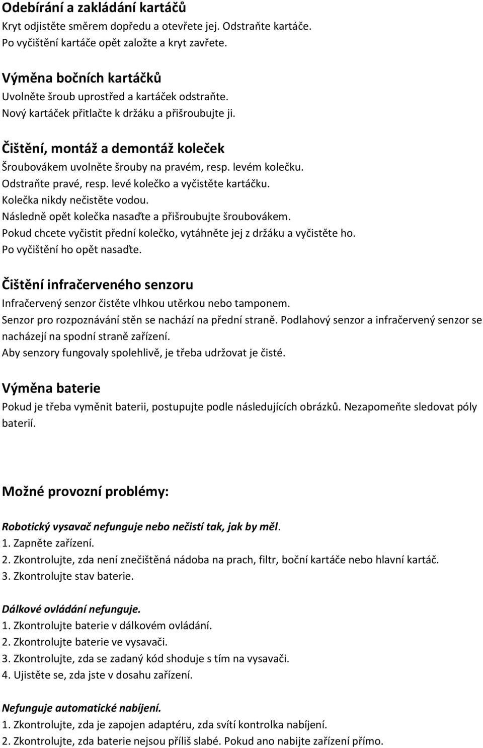 Čištění, montáž a demontáž koleček Šroubovákem uvolněte šrouby na pravém, resp. levém kolečku. Odstraňte pravé, resp. levé kolečko a vyčistěte kartáčku. Kolečka nikdy nečistěte vodou.