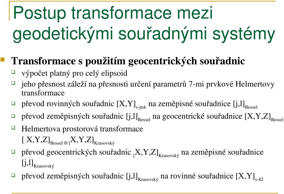 převod zeměpisných souřadnic [j,l] Bessel na geocentrické souřadnice [X,Y,Z] Bessel Helmertova prostorová transformace [ X,Y,Z] Bessel [ X,Y,Z] Krasovský