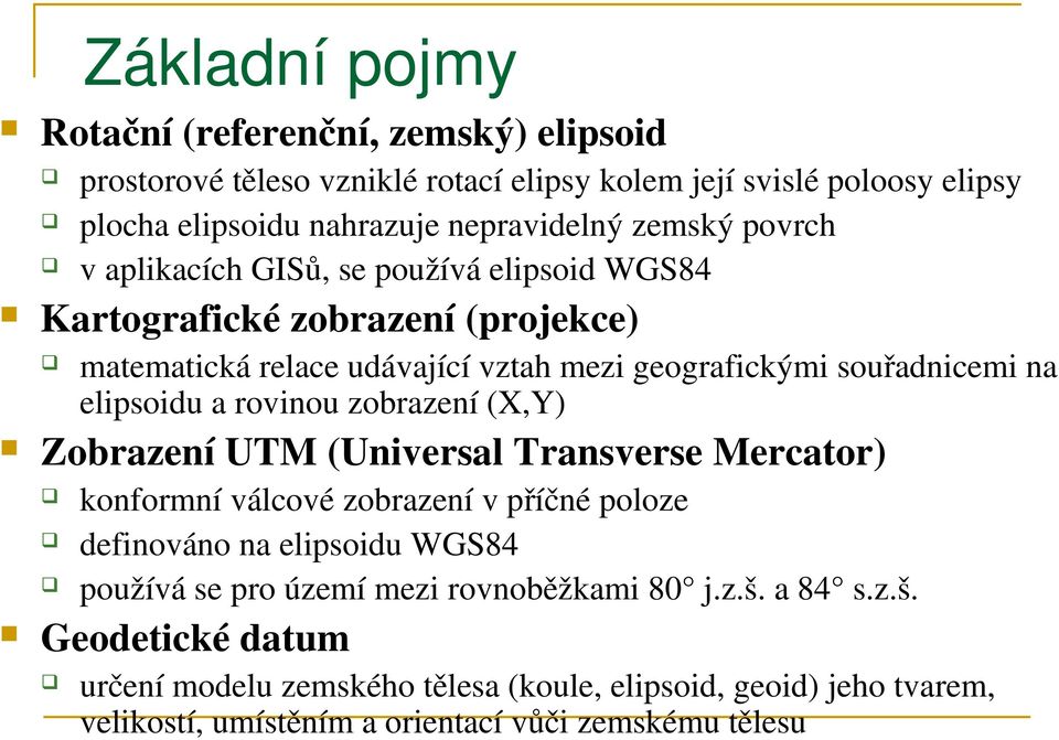 elipsoidu a rovinou zobrazení (X,Y) Zobrazení UTM (Universal Transverse Mercator) konformní válcové zobrazení v příčné poloze definováno na elipsoidu WGS84 používá se pro