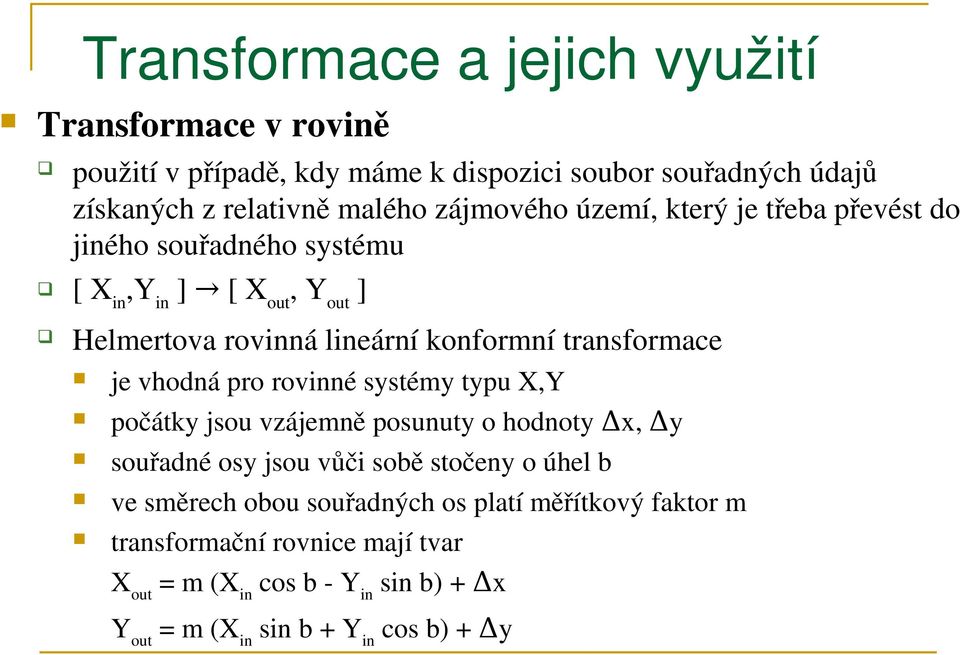 transformace je vhodná pro rovinné systémy typu X,Y počátky jsou vzájemně posunuty o hodnoty Δx, Δy souřadné osy jsou vůči sobě stočeny o úhel b ve