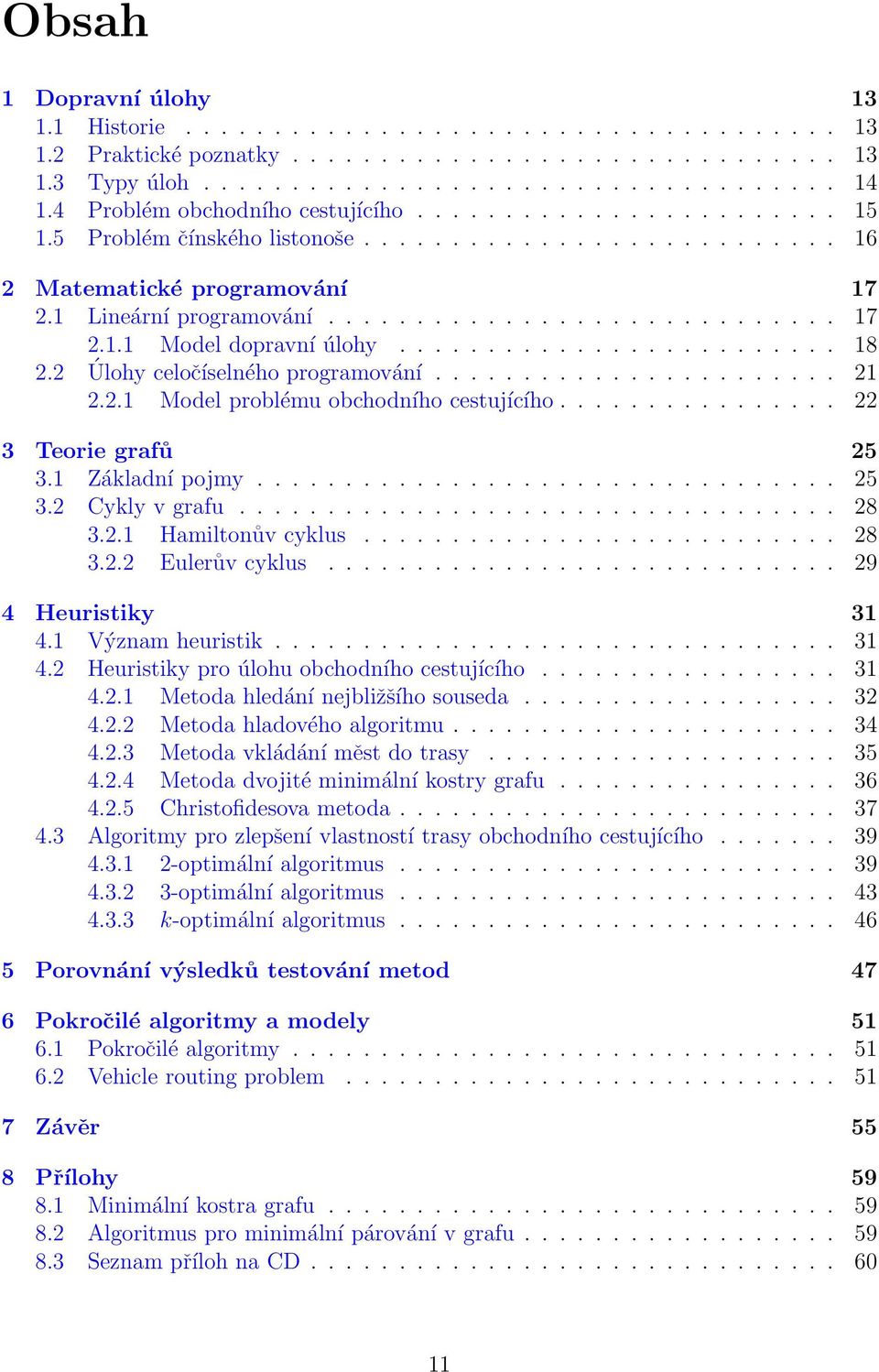 ........................ 18 2.2 Úlohy celočíselného programování....................... 21 2.2.1 Model problému obchodního cestujícího................ 22 3 Teorie grafů 25 3.1 Základní pojmy................................. 25 3.2 Cykly v grafu.