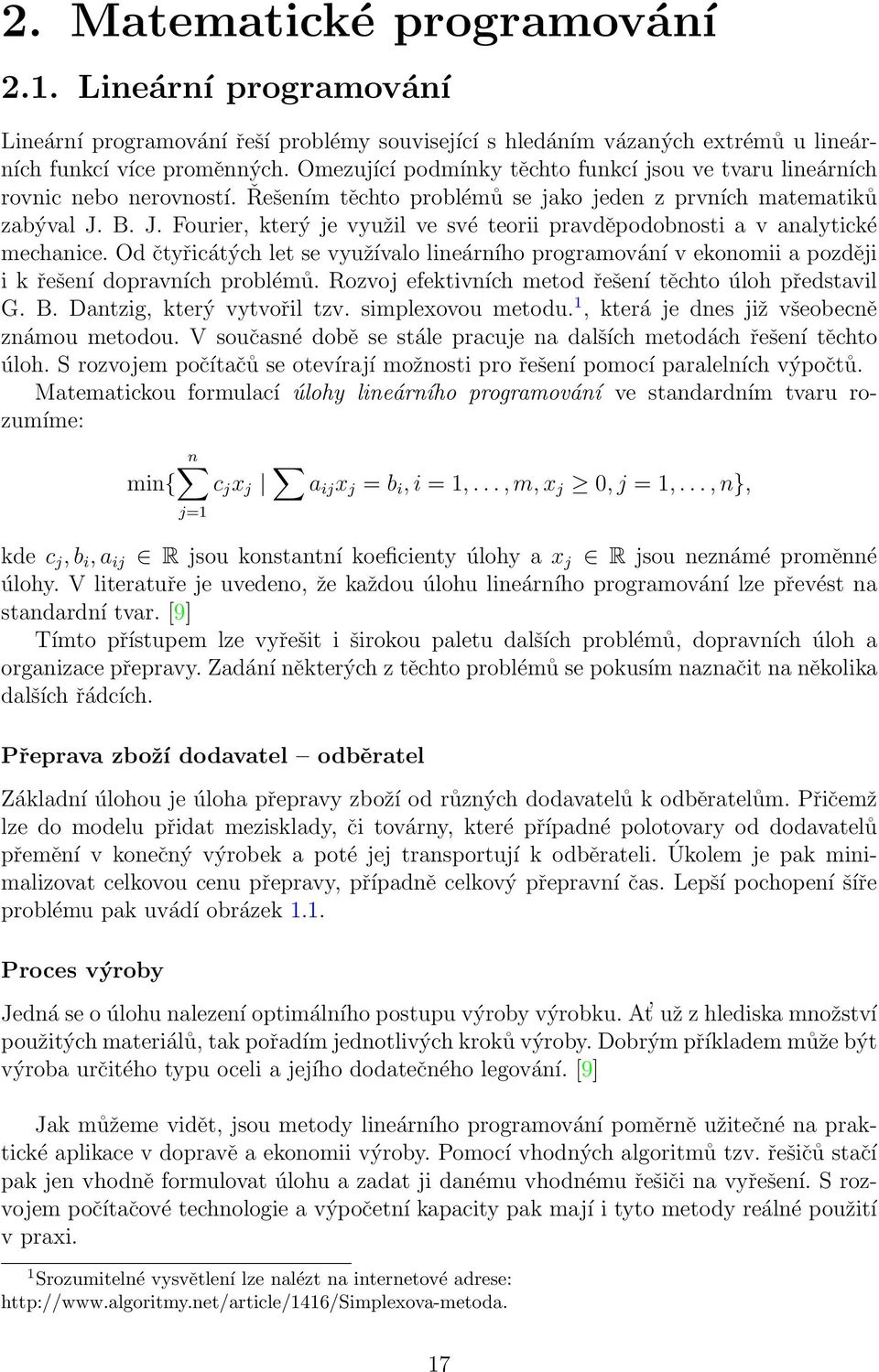 B. J. Fourier, který je využil ve své teorii pravděpodobnosti a v analytické mechanice. Od čtyřicátých let se využívalo lineárního programování v ekonomii a později i k řešení dopravních problémů.