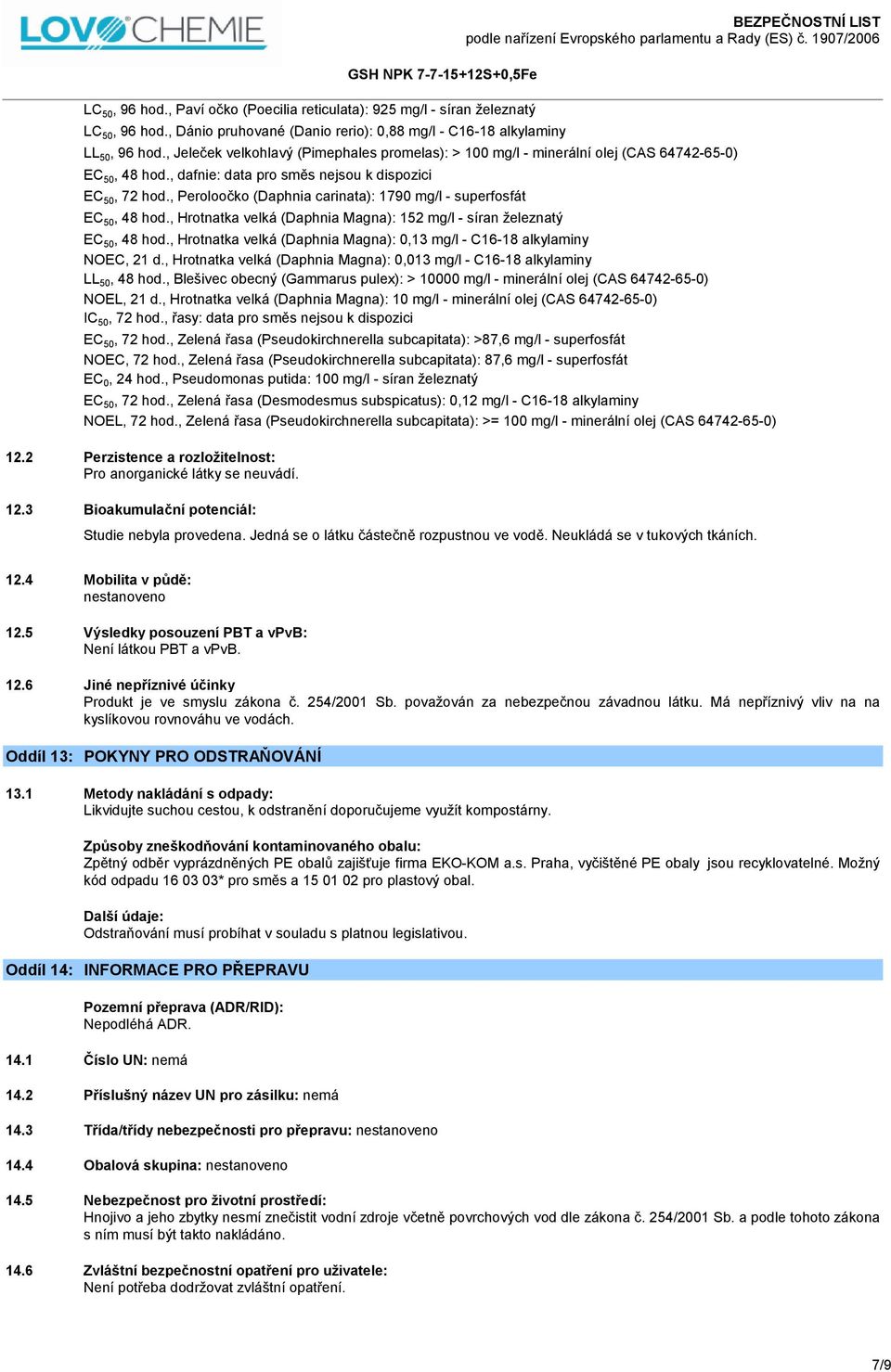 , Peroloočko (Daphnia carinata): 1790 mg/l - superfosfát EC 50, 48 hod., Hrotnatka velká (Daphnia Magna): 152 mg/l - síran železnatý EC 50, 48 hod.