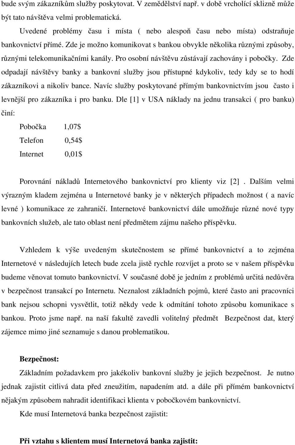 Pro osobní návštěvu zůstávají zachovány i pobočky. Zde odpadají návštěvy banky a bankovní služby jsou přístupné kdykoliv, tedy kdy se to hodí zákazníkovi a nikoliv bance.