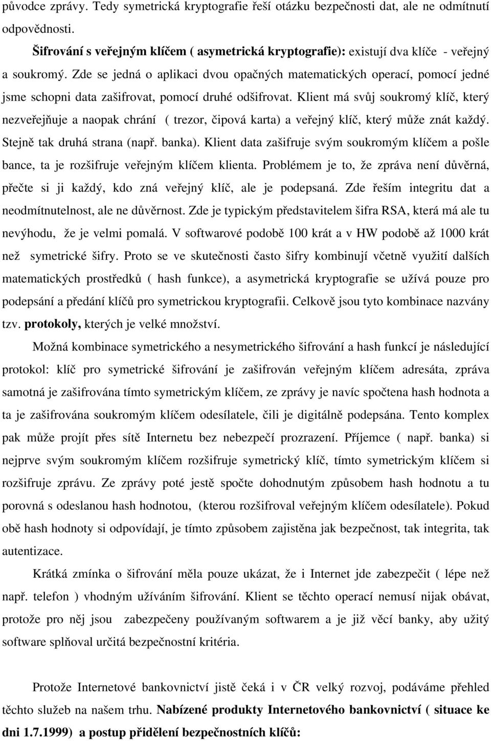 Zde se jedná o aplikaci dvou opačných matematických operací, pomocí jedné jsme schopni data zašifrovat, pomocí druhé odšifrovat.