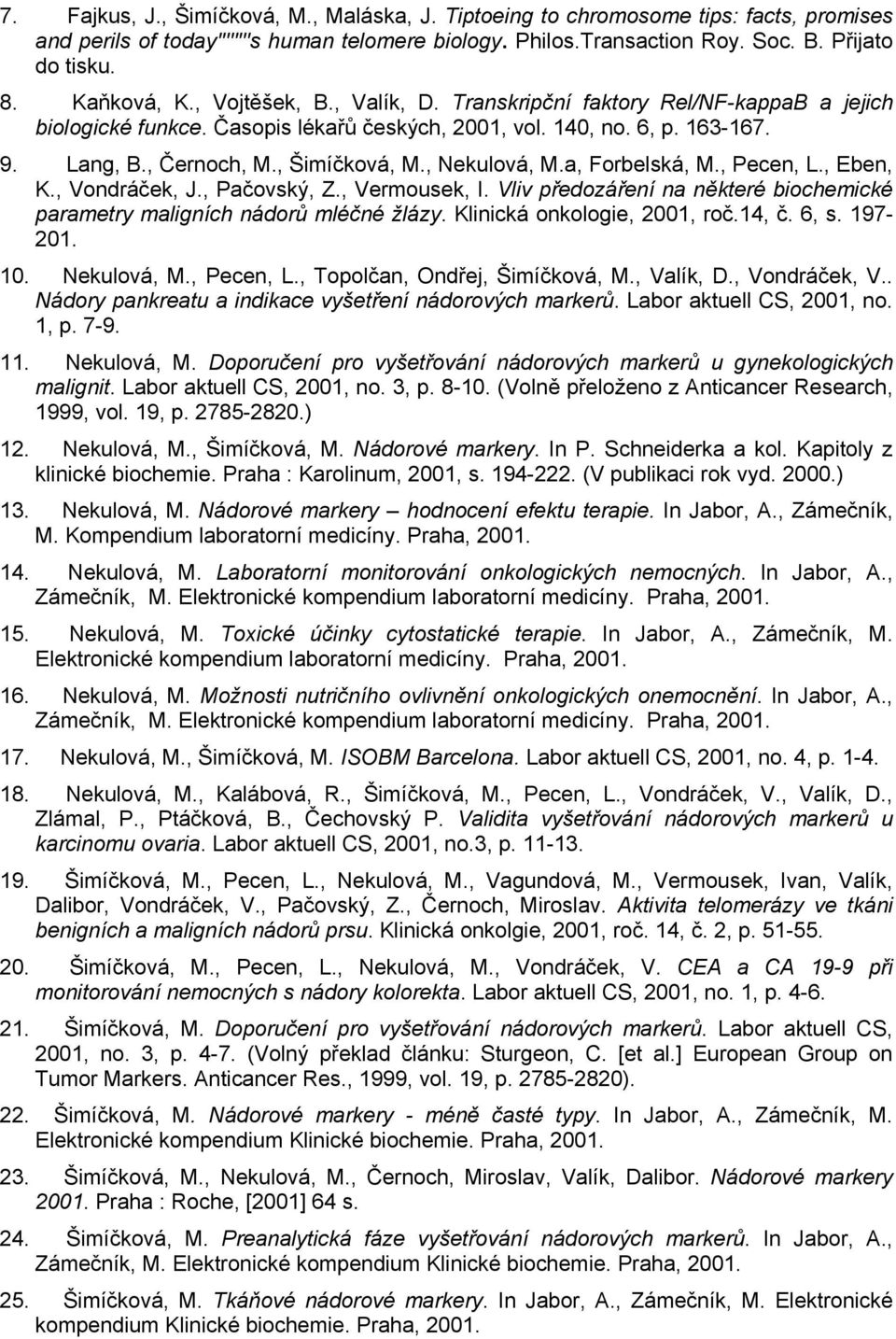 , Nekulová, M.a, Forbelská, M., Pecen, L., Eben, K., Vondráček, J., Pačovský, Z., Vermousek, I. Vliv předozáření na některé biochemické parametry maligních nádorů mléčné žlázy.