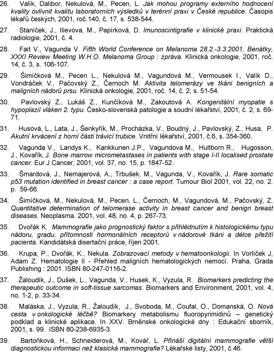 Fifth World Conference on Melanoma 28.2.-3.3.2001, Benátky, XXXI Review Meeting W.H.O. Melanoma Group : zpráva. Klinická onkologie, 2001, roč. 14, č. 3, s. 106-107. 29. Šimíčková M., Pecen L.