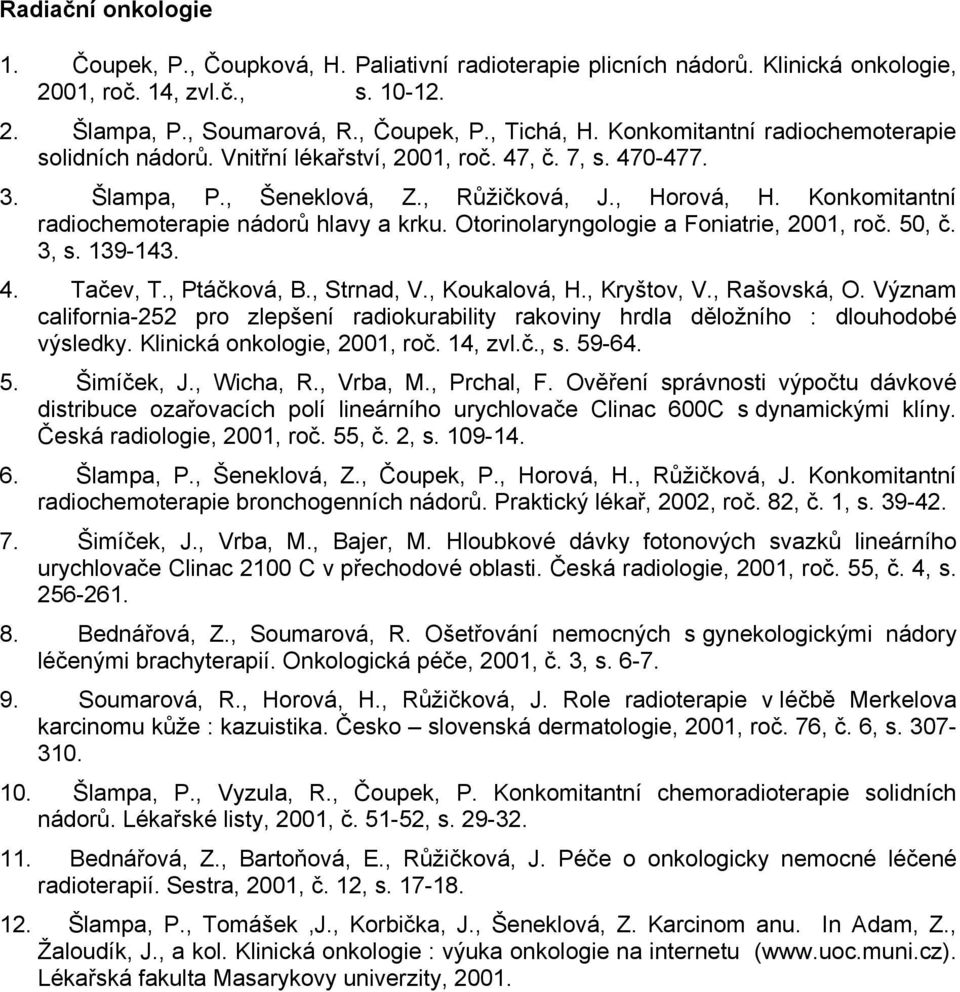Konkomitantní radiochemoterapie nádorů hlavy a krku. Otorinolaryngologie a Foniatrie, 2001, roč. 50, č. 3, s. 139-143. 4. Tačev, T., Ptáčková, B., Strnad, V., Koukalová, H., Kryštov, V., Rašovská, O.