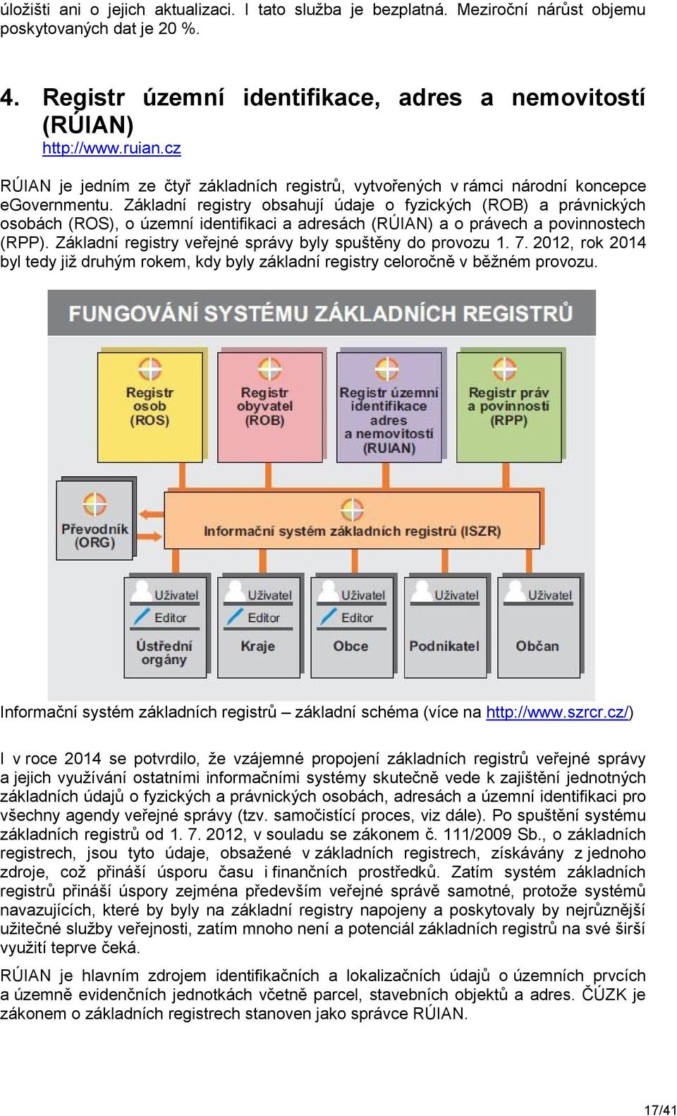 Základní registry obsahují údaje o fyzických (ROB) a právnických osobách (ROS), o územní identifikaci a adresách (RÚIAN) a o právech a povinnostech (RPP).