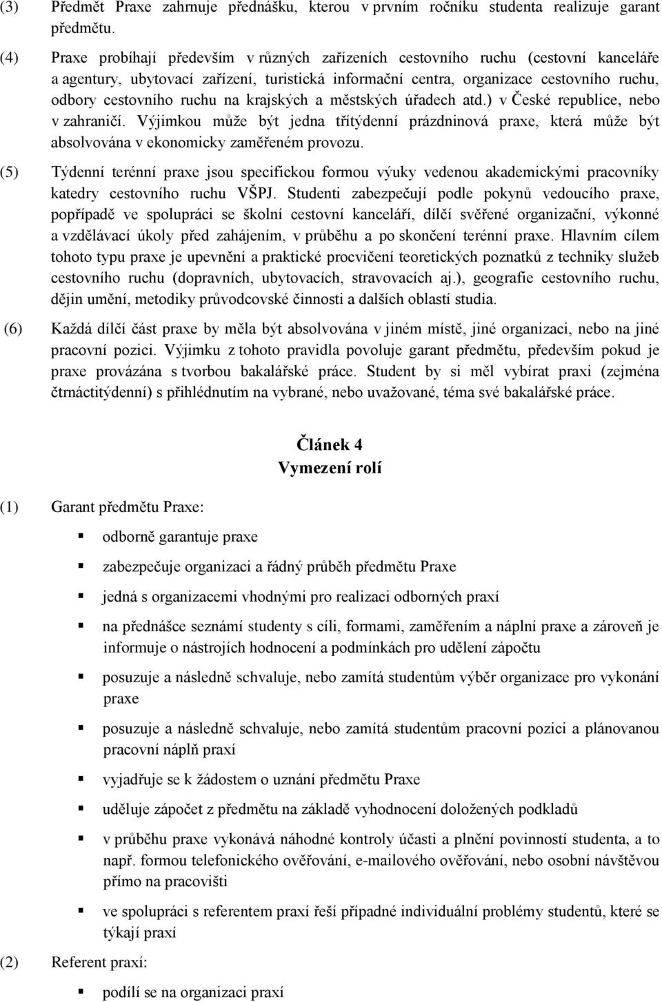 ruchu na krajských a městských úřadech atd.) v České republice, nebo v zahraničí. Výjimkou může být jedna třítýdenní prázdninová praxe, která může být absolvována v ekonomicky zaměřeném provozu.