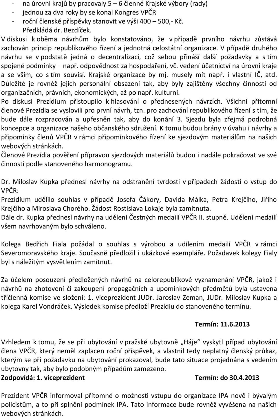 V případě druhého návrhu se v podstatě jedná o decentralizaci, což sebou přináší další požadavky a s tím spojené podmínky např. odpovědnost za hospodaření, vč.