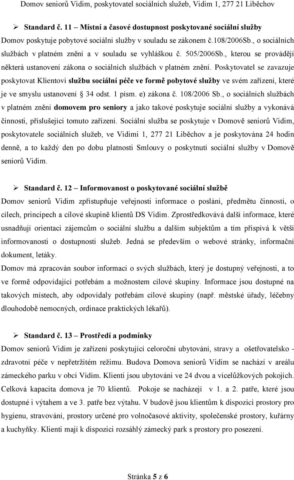 Poskytovatel se zavazuje poskytovat Klientovi službu sociální péče ve formě pobytové služby ve svém zařízení, které je ve smyslu ustanovení 34 odst. 1 písm. e) zákona č. 108/2006 Sb.