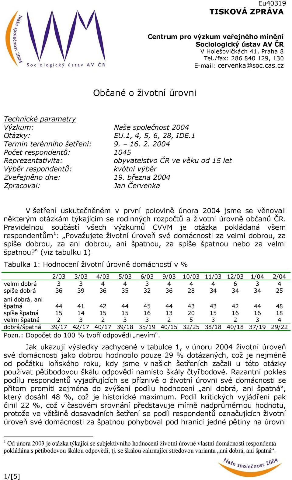 04 Otázky: EU.1, 4, 5, 6, 28, IDE.1 Termín terénního šetření: 9. 16. 2. 2004 Počet respondentů: 1045 Reprezentativita: obyvatelstvo ČR ve věku od 15 let Výběr respondentů: kvótní výběr Zveřejněno dne: 19.