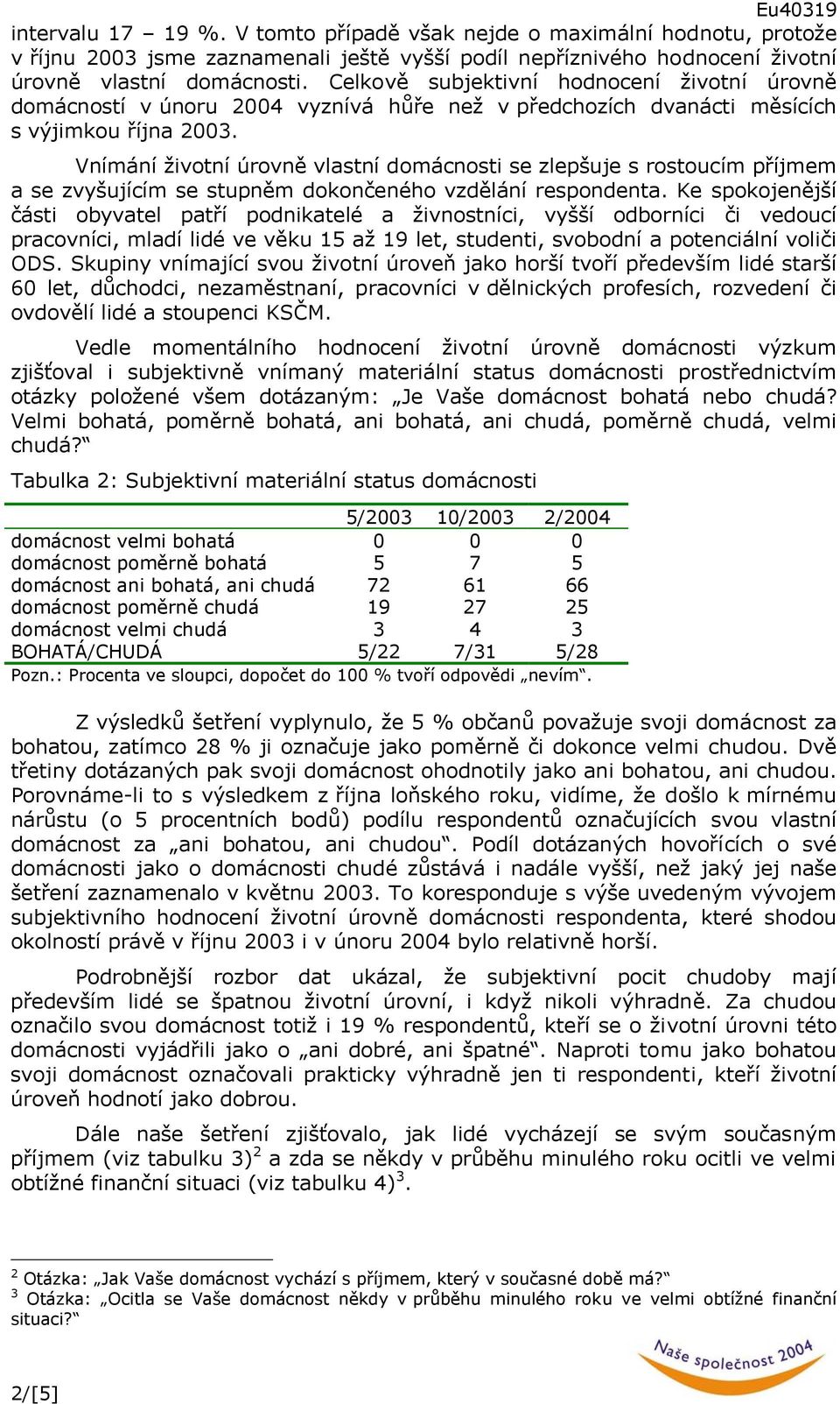 Vnímání životní úrovně vlastní domácnosti se zlepšuje s rostoucím příjmem a se zvyšujícím se stupněm dokončeného vzdělání respondenta.