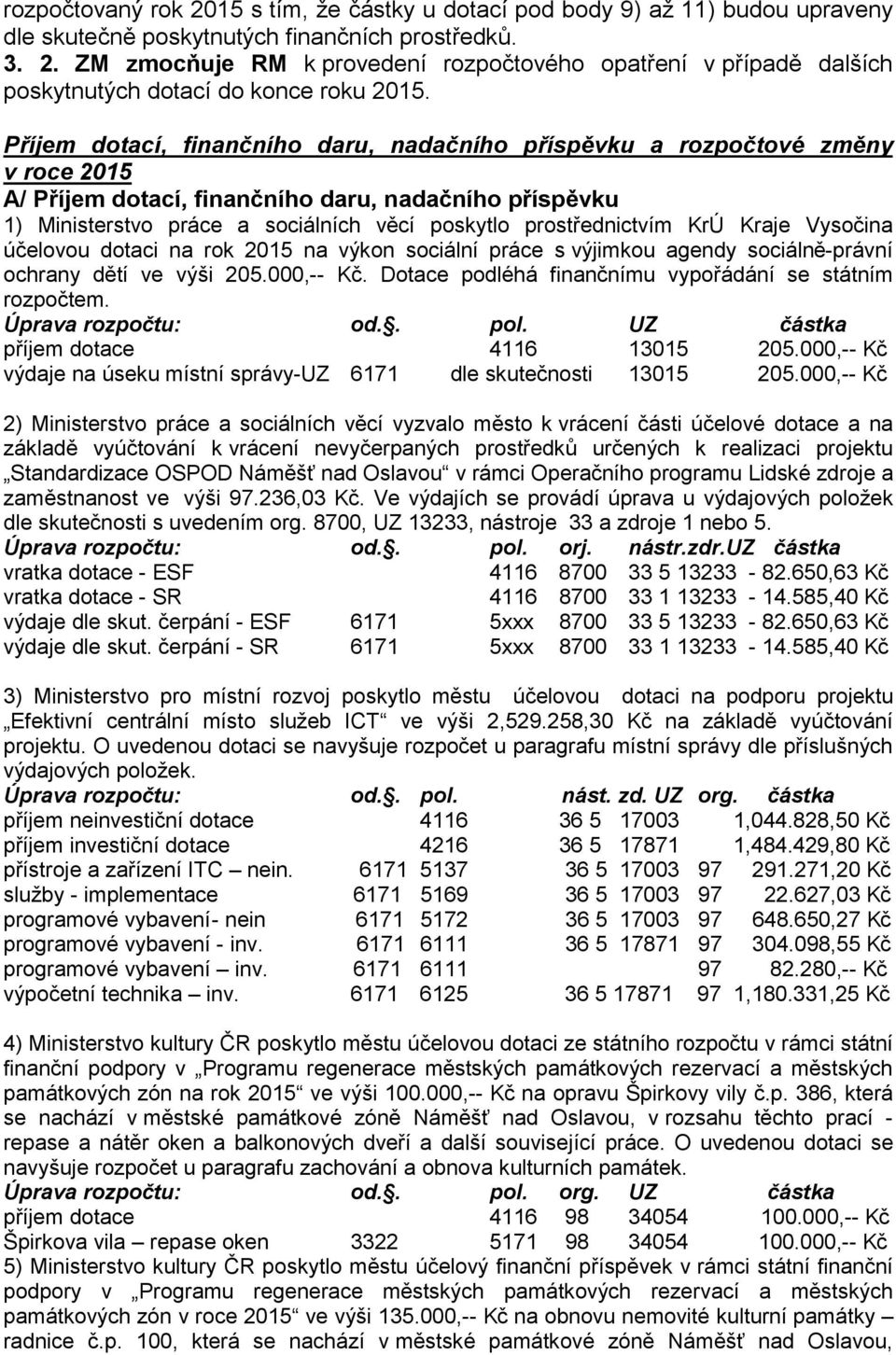prostřednictvím KrÚ Kraje Vysočina účelovou dotaci na rok 2015 na výkon sociální práce s výjimkou agendy sociálně-právní ochrany dětí ve výši 205.000,-- Kč.
