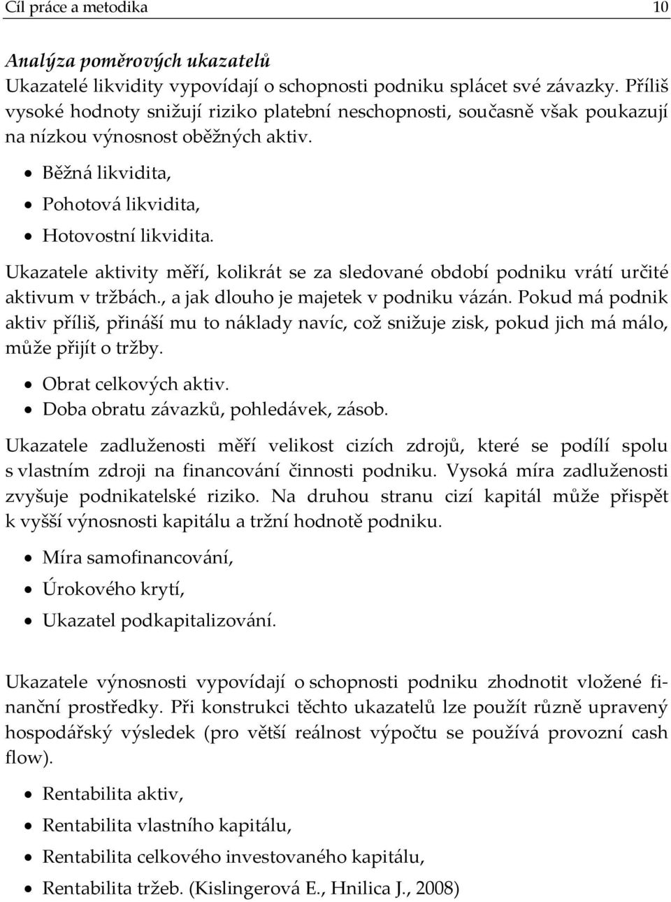 Ukazatele aktivity měří, kolikrát se za sledované období podniku vrátí určité aktivum v tržbách., a jak dlouho je majetek v podniku vázán.