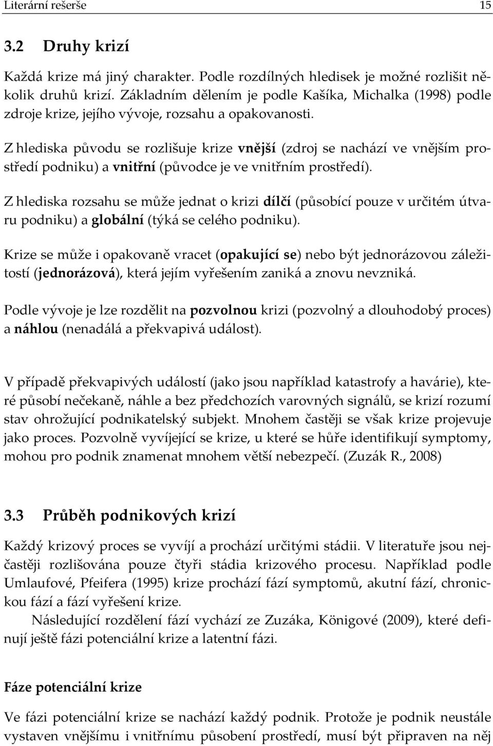 Z hlediska původu se rozlišuje krize vnější (zdroj se nachází ve vnějším prostředí podniku) a vnitřní (původce je ve vnitřním prostředí).