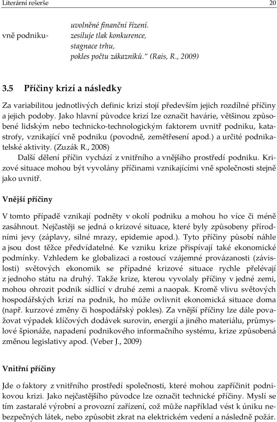 Jako hlavní původce krizí lze označit havárie, většinou způsobené lidským nebo technicko technologickým faktorem uvnitř podniku, katastrofy, vznikající vně podniku (povodně, zemětřesení apod.