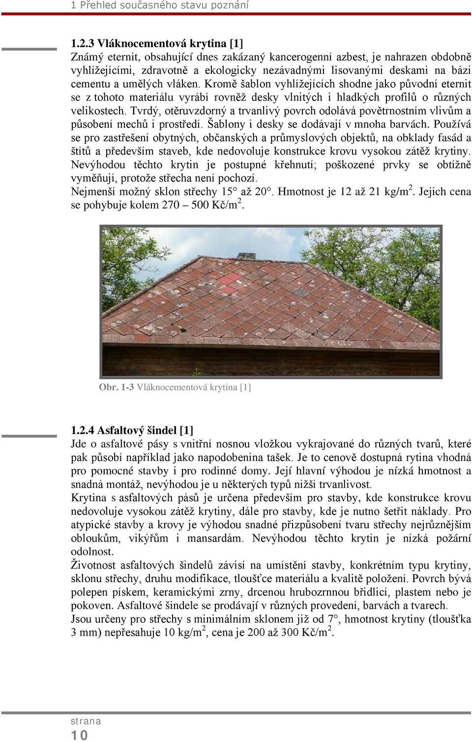 umělých vláken. Kromě šablon vyhlížejících shodne jako původní eternit se z tohoto materiálu vyrábí rovněž desky vlnitých i hladkých profilů o různých velikostech.