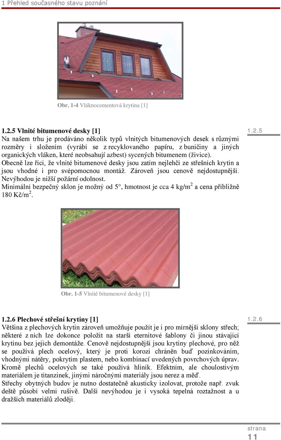vláken, které neobsahují azbest) sycených bitumenem (živice). Obecně lze říci, že vlnité bitumenové desky jsou zatím nejlehčí ze střešních krytin a jsou vhodné i pro svépomocnou montáž.