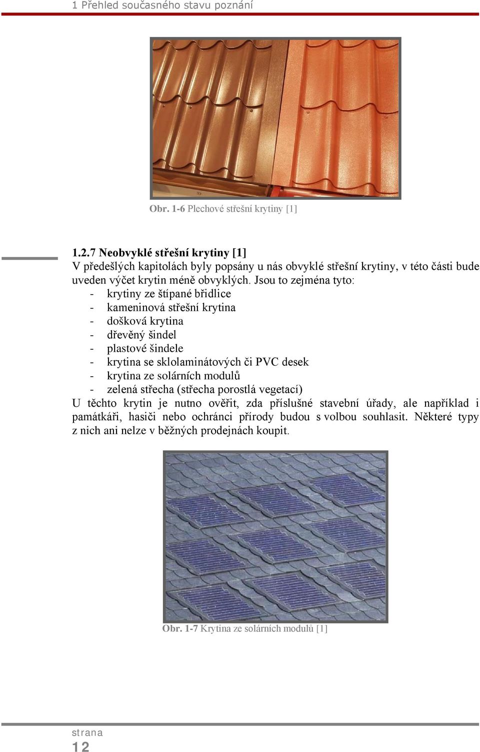 Jsou to zejména tyto: - krytiny ze štípané břidlice - kameninová střešní krytina - došková krytina - dřevěný šindel - plastové šindele - krytina se sklolaminátových či PVC desek -