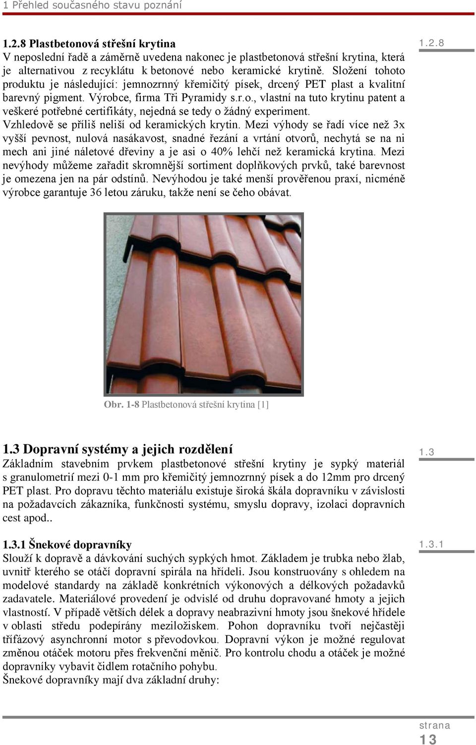 Složení tohoto produktu je následující: jemnozrnný křemičitý písek, drcený PET plast a kvalitní barevný pigment. Výrobce, firma Tři Pyramidy s.r.o., vlastní na tuto krytinu patent a veškeré potřebné certifikáty, nejedná se tedy o žádný experiment.