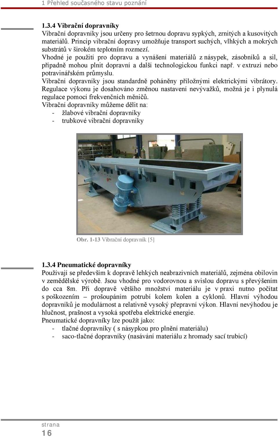 Vhodné je použití pro dopravu a vynášení materiálů z násypek, zásobníků a sil, případně mohou plnit dopravní a další technologickou funkci např. v extruzi nebo potravinářském průmyslu.